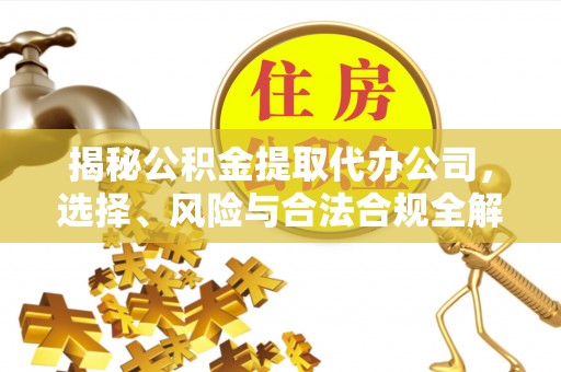 黄石揭秘公积金提取代办公司，选择、风险与合法合规全解析
