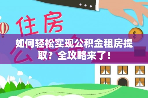 黄石如何轻松实现公积金租房提取？全攻略来了！