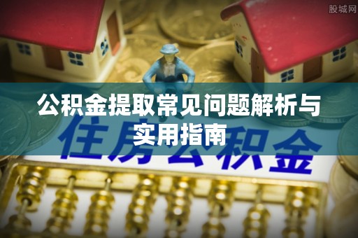 黄石公积金提取常见问题解析与实用指南