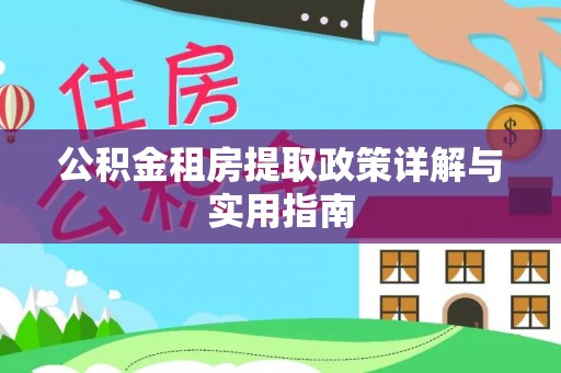 黄石公积金租房提取政策详解与实用指南