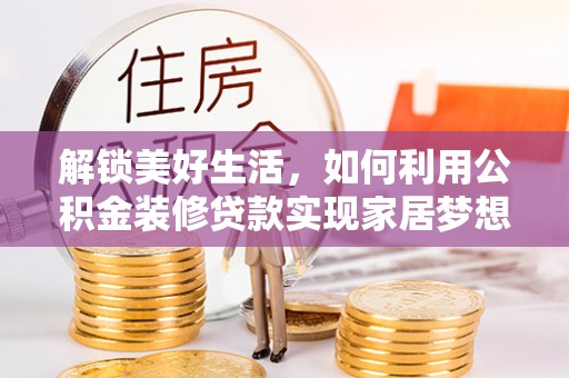 黄石解锁美好生活，如何利用公积金装修贷款实现家居梦想