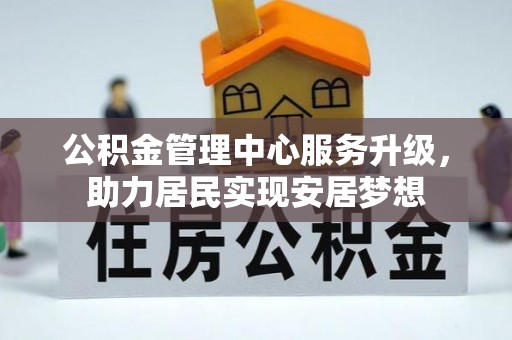 黄石公积金管理中心服务升级，助力居民实现安居梦想