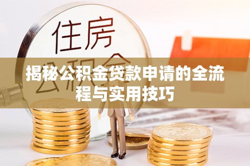 黄石揭秘公积金贷款申请的全流程与实用技巧