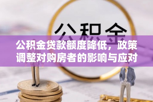 黄石公积金贷款额度降低，政策调整对购房者的影响与应对策略