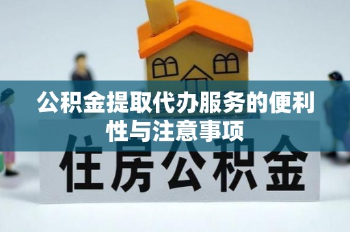 黄石公积金提取代办服务的便利性与注意事项