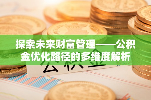 黄石探索未来财富管理——公积金优化路径的多维度解析
