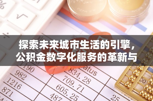 黄石探索未来城市生活的引擎，公积金数字化服务的革新与实践