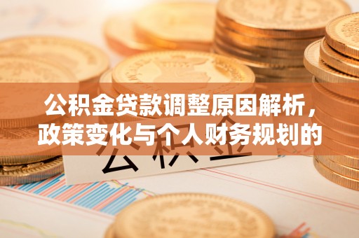 黄石公积金贷款调整原因解析，政策变化与个人财务规划的影响