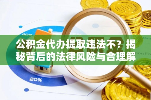 黄石公积金代办提取违法不？揭秘背后的法律风险与合理解决方案