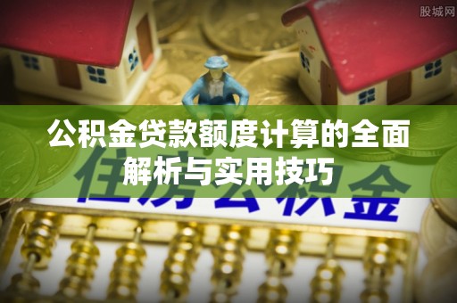 黄石公积金贷款额度计算的全面解析与实用技巧