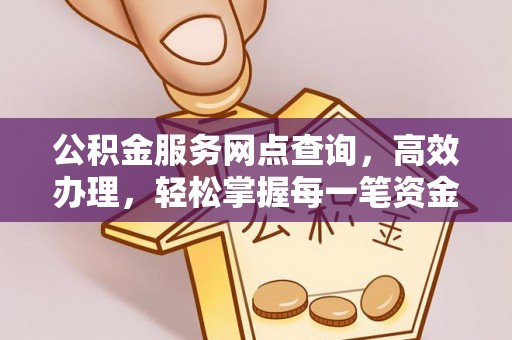 黄石公积金服务网点查询，高效办理，轻松掌握每一笔资金动态