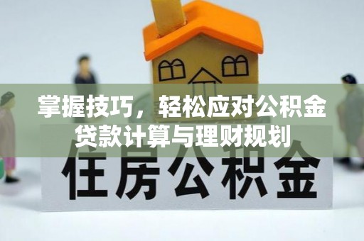 黄石掌握技巧，轻松应对公积金贷款计算与理财规划