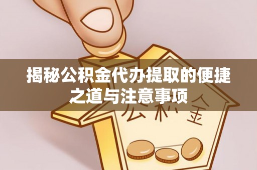 黄石揭秘公积金代办提取的便捷之道与注意事项