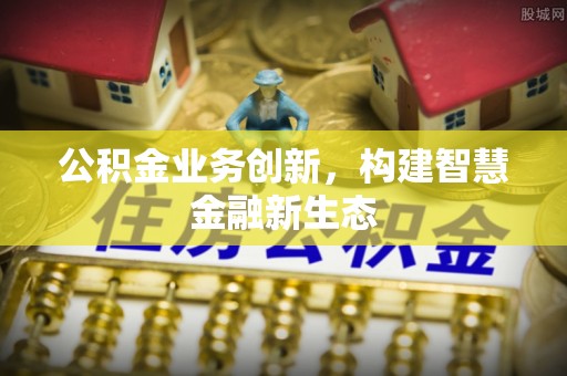 黄石公积金业务创新，构建智慧金融新生态
