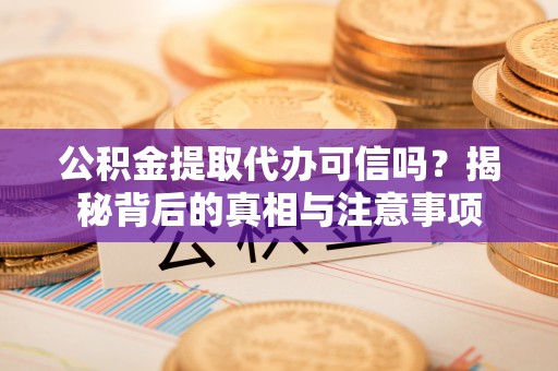 黄石公积金提取代办可信吗？揭秘背后的真相与注意事项