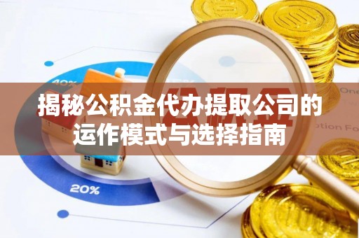 黄石揭秘公积金代办提取公司的运作模式与选择指南