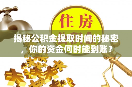 黄石揭秘公积金提取时间的秘密，你的资金何时能到账？