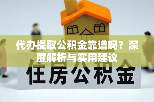 黄石代办提取公积金靠谱吗？深度解析与实用建议
