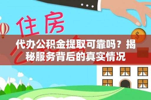 黄石代办公积金提取可靠吗？揭秘服务背后的真实情况
