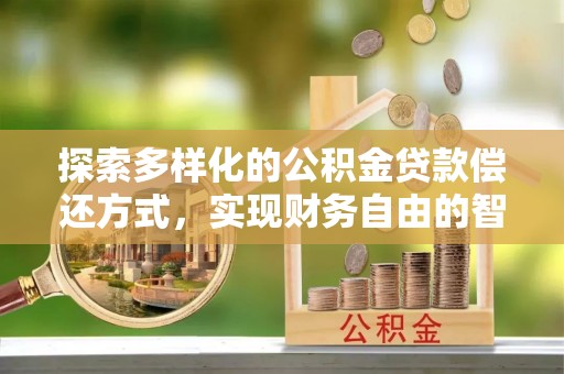 黄石探索多样化的公积金贷款偿还方式，实现财务自由的智慧选择