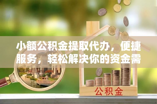 黄石小额公积金提取代办，便捷服务，轻松解决你的资金需求