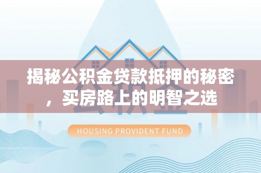 黄石揭秘公积金贷款抵押的秘密，买房路上的明智之选