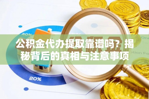 黄石公积金代办提取靠谱吗？揭秘背后的真相与注意事项