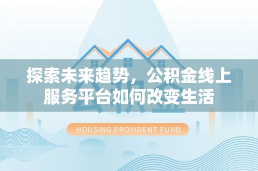 黄石探索未来趋势，公积金线上服务平台如何改变生活