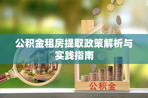 黄石公积金租房提取政策解析与实践指南