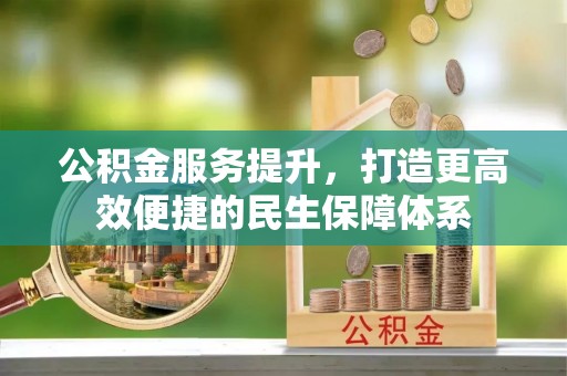 黄石公积金服务提升，打造更高效便捷的民生保障体系
