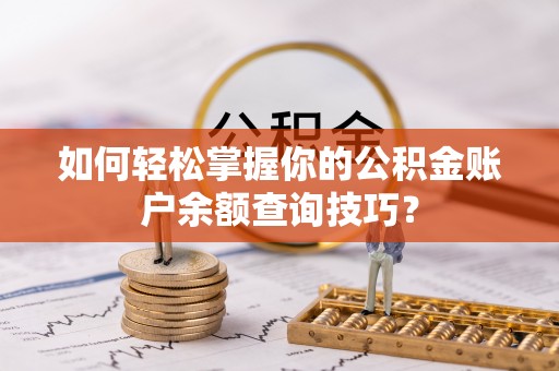 黄石如何轻松掌握你的公积金账户余额查询技巧？