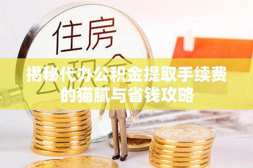 黄石揭秘代办公积金提取手续费的猫腻与省钱攻略