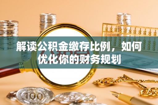 黄石解读公积金缴存比例，如何优化你的财务规划