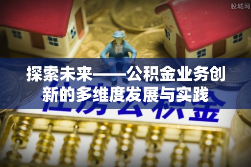 黄石探索未来——公积金业务创新的多维度发展与实践