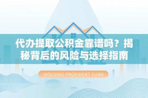 黄石代办提取公积金靠谱吗？揭秘背后的风险与选择指南