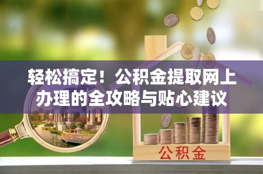 黄石轻松搞定！公积金提取网上办理的全攻略与贴心建议