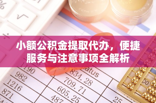 黄石小额公积金提取代办，便捷服务与注意事项全解析