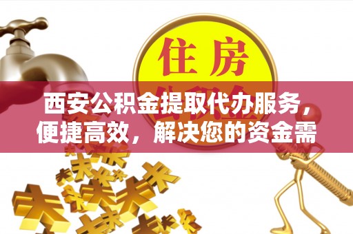 黄石西安公积金提取代办服务，便捷高效，解决您的资金需求