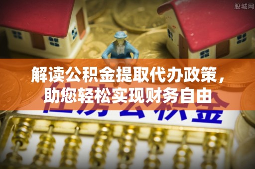 黄石解读公积金提取代办政策，助您轻松实现财务自由