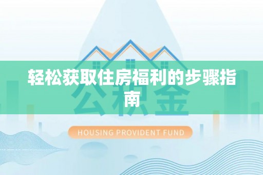黄石轻松获取住房福利的步骤指南