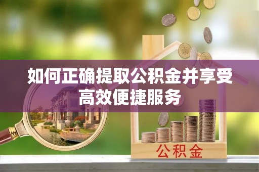黄石如何正确提取公积金并享受高效便捷服务
