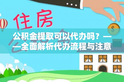 黄石公积金提取可以代办吗？——全面解析代办流程与注意事项