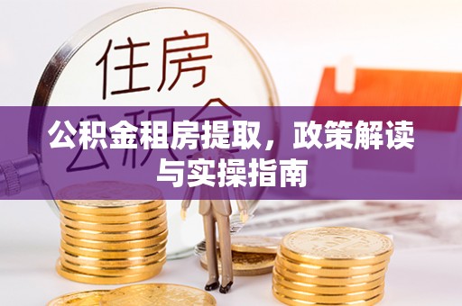 黄石公积金租房提取，政策解读与实操指南